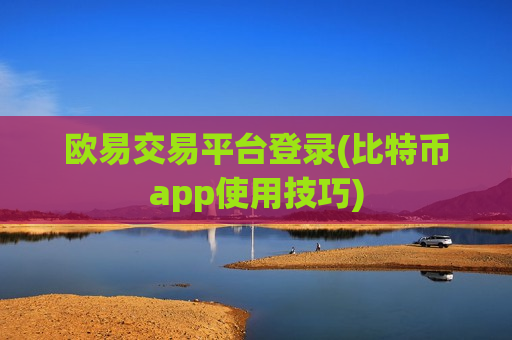 欧易交易平台登录(比特币app使用技巧)-第1张图片-币圈网 欧易交易平台登录(比特币app使用技巧)-第1张图片-币圈网