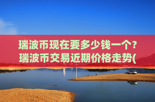 瑞波币现在要多少钱一个？瑞波币交易近期价格走势(现价15.3256元)-第1张图片-币圈网