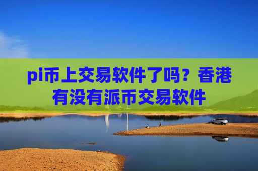 pi币上交易软件了吗?香港有没有派币交易软件-第1张图片-币圈网 pi币上交易软件了吗?香港有没有派币交易软件-第1张图片-币圈网