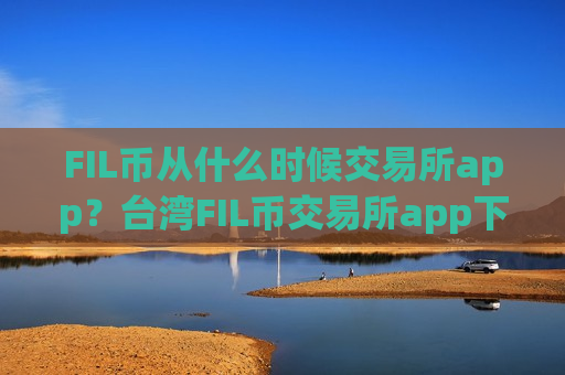 FIL币从什么时候交易所app?台湾FIL币交易所app下载otc-第1张图片-币圈网 FIL币从什么时候交易所app?台湾FIL币交易所app下载otc-第1张图片-币圈网