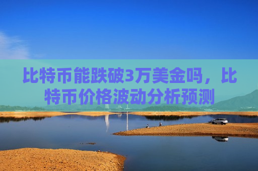 比特币能跌破3万美金吗,比特币价格波动分析预测-第1张图片-币圈网 比特币能跌破3万美金吗,比特币价格波动分析预测-第1张图片-币圈网