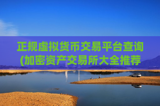 正规虚拟货币交易平台查询(加密资产交易所大全推荐)-第1张图片-币圈网