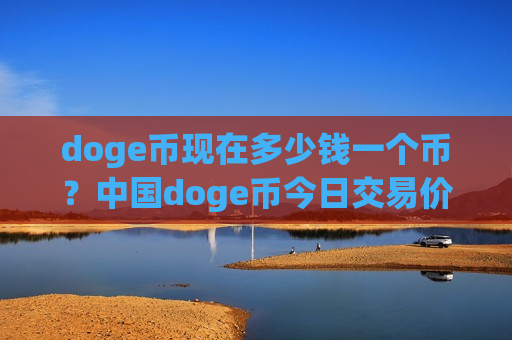 doge币现在多少钱一个币?中国doge币今日交易价格(现价2.8232元)-第1张图片-币圈网 doge币现在多少钱一个币?中国doge币今日交易价格(现价2.8232元)-第1张图片-币圈网