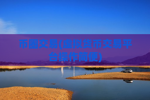 币圈交易(虚拟货币交易平台操作简便)-第1张图片-币圈网 币圈交易(虚拟货币交易平台操作简便)-第1张图片-币圈网