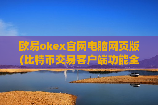 欧易okex官网电脑网页版(比特币交易客户端功能全览)-第1张图片-币圈网