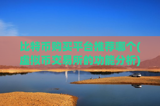比特币购买平台推荐哪个(虚拟币交易所的功能分析)-第1张图片-币圈网 比特币购买平台推荐哪个(虚拟币交易所的功能分析)-第1张图片-币圈网