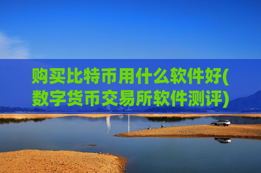 购买比特币用什么软件好(数字货币交易所软件测评)-第1张图片-币圈网 购买比特币用什么软件好(数字货币交易所软件测评)-第1张图片-币圈网