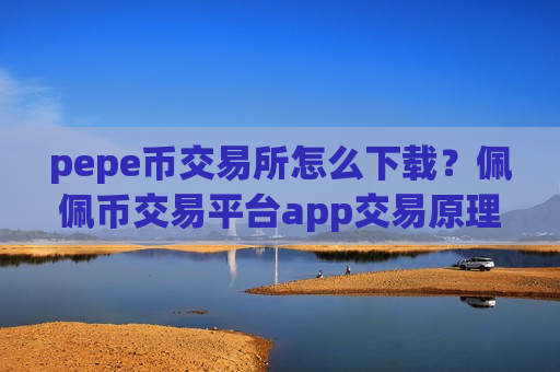 pepe币交易所怎么下载?佩佩币交易平台app交易原理-第1张图片-币圈网 pepe币交易所怎么下载?佩佩币交易平台app交易原理-第1张图片-币圈网