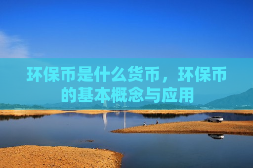 环保币是什么货币,环保币的基本概念与应用-第1张图片-币圈网 环保币是什么货币,环保币的基本概念与应用-第1张图片-币圈网