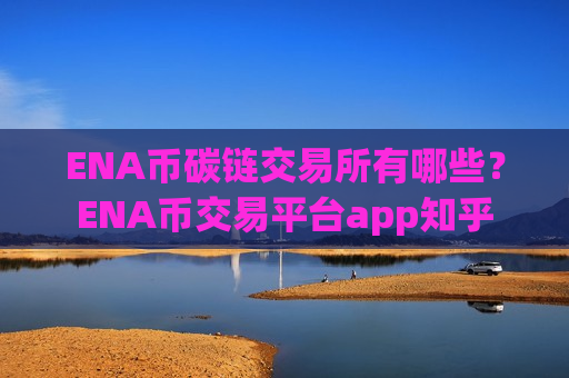 ENA币碳链交易所有哪些?ENA币交易平台app知乎-第1张图片-币圈网 ENA币碳链交易所有哪些?ENA币交易平台app知乎-第1张图片-币圈网