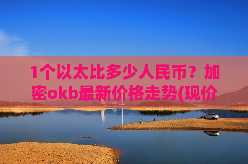 1个以太比多少人民币？加密okb最新价格走势(现价436.759元)