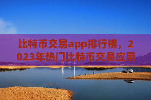 比特币交易app排行榜,2023年热门比特币交易应用推荐-第1张图片-币圈网 比特币交易app排行榜,2023年热门比特币交易应用推荐-第1张图片-币圈网