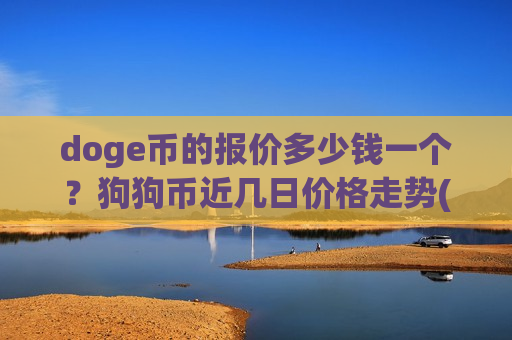 doge币的报价多少钱一个?狗狗币近几日价格走势(现价2.799元)-第1张图片-币圈网 doge币的报价多少钱一个?狗狗币近几日价格走势(现价2.799元)-第1张图片-币圈网