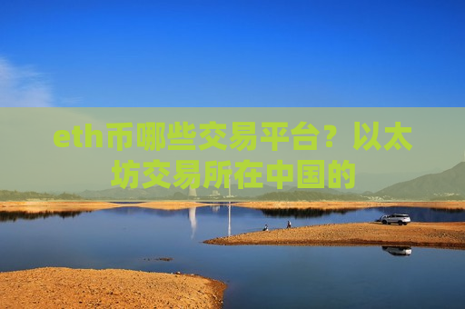 eth币哪些交易平台?以太坊交易所在中国的-第1张图片-币圈网 eth币哪些交易平台?以太坊交易所在中国的-第1张图片-币圈网