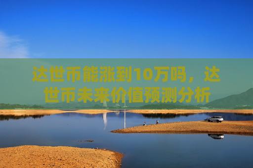 达世币能涨到10万吗，达世币未来价值预测分析-第1张图片-币圈网