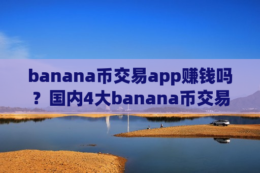 banana币交易app赚钱吗？国内4大banana币交易软件-第1张图片-币圈网