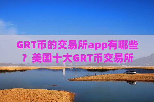 GRT币的交易所app有哪些?美国十大GRT币交易所-第1张图片-币圈网 GRT币的交易所app有哪些?美国十大GRT币交易所-第1张图片-币圈网
