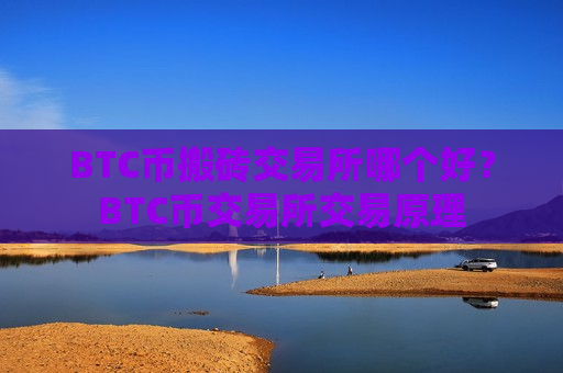 BTC币搬砖交易所哪个好?BTC币交易所交易原理-第1张图片-币圈网 BTC币搬砖交易所哪个好?BTC币交易所交易原理-第1张图片-币圈网