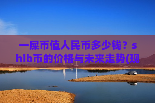 一屎币值人民币多少钱?shib币的价格与未来走势(现价0.00018609元)-第1张图片-币圈网 一屎币值人民币多少钱?shib币的价格与未来走势(现价0.00018609元)-第1张图片-币圈网