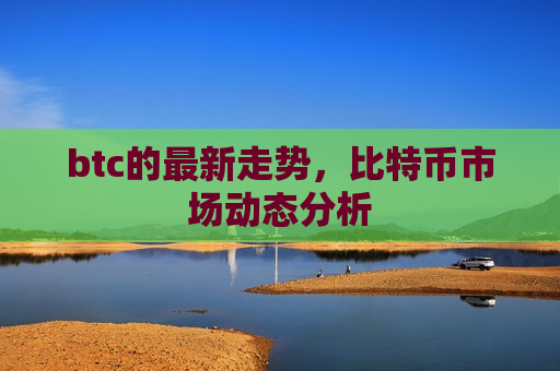 btc的最新走势,比特币市场动态分析-第1张图片-币圈网 btc的最新走势,比特币市场动态分析-第1张图片-币圈网
