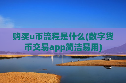 购买u币流程是什么(数字货币交易app简洁易用)-第1张图片-币圈网 购买u币流程是什么(数字货币交易app简洁易用)-第1张图片-币圈网