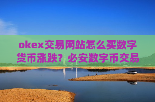 okex交易网站怎么买数字货币涨跌?必安数字币交易app-第1张图片-币圈网 okex交易网站怎么买数字货币涨跌?必安数字币交易app-第1张图片-币圈网