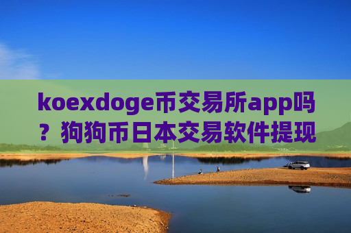 koexdoge币交易所app吗?狗狗币日本交易软件提现-第1张图片-币圈网 koexdoge币交易所app吗?狗狗币日本交易软件提现-第1张图片-币圈网