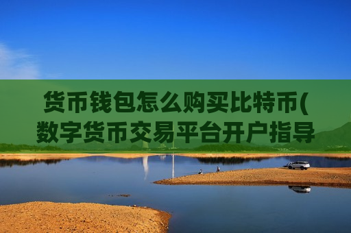货币钱包怎么购买比特币(数字货币交易平台开户指导)-第1张图片-币圈网 货币钱包怎么购买比特币(数字货币交易平台开户指导)-第1张图片-币圈网