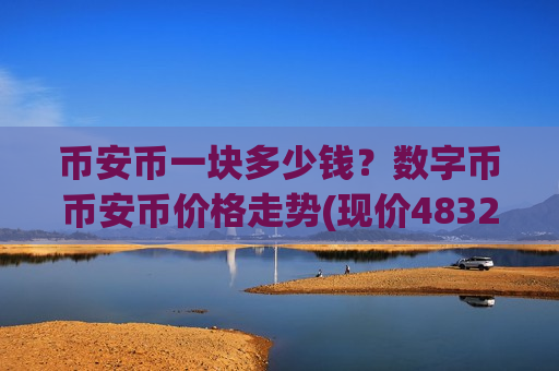 币安币一块多少钱?数字币币安币价格走势(现价4832.3元)-第1张图片-币圈网 币安币一块多少钱?数字币币安币价格走势(现价4832.3元)-第1张图片-币圈网
