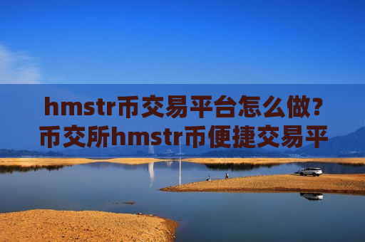 hmstr币交易平台怎么做?币交所hmstr币便捷交易平台-第1张图片-币圈网 hmstr币交易平台怎么做?币交所hmstr币便捷交易平台-第1张图片-币圈网