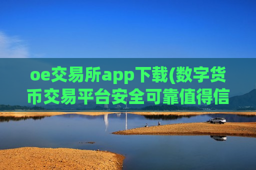 oe交易所app下载(数字货币交易平台安全可靠值得信赖)-第1张图片-币圈网 oe交易所app下载(数字货币交易平台安全可靠值得信赖)-第1张图片-币圈网