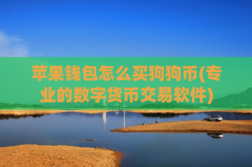 苹果钱包怎么买狗狗币(专业的数字货币交易软件)-第1张图片-币圈网 苹果钱包怎么买狗狗币(专业的数字货币交易软件)-第1张图片-币圈网