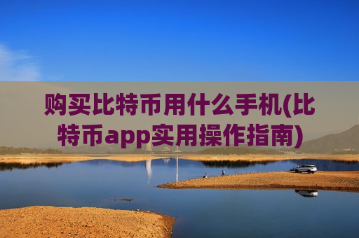购买比特币用什么手机(比特币app实用操作指南)-第1张图片-币圈网