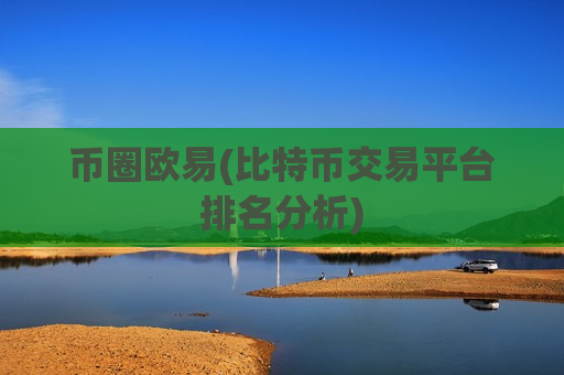 币圈欧易(比特币交易平台排名分析)-第1张图片-币圈网 币圈欧易(比特币交易平台排名分析)-第1张图片-币圈网