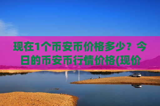 现在1个币安币价格多少?今日的币安币行情价格(现价4840.06元)-第1张图片-币圈网 现在1个币安币价格多少?今日的币安币行情价格(现价4840.06元)-第1张图片-币圈网