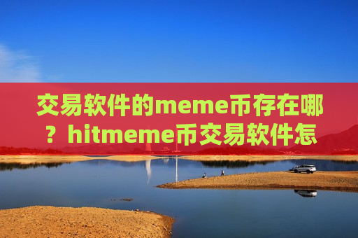 交易软件的meme币存在哪?hitmeme币交易软件怎么样-第1张图片-币圈网 交易软件的meme币存在哪?hitmeme币交易软件怎么样-第1张图片-币圈网