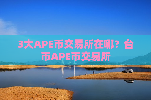 3大APE币交易所在哪?台币APE币交易所-第1张图片-币圈网 3大APE币交易所在哪?台币APE币交易所-第1张图片-币圈网