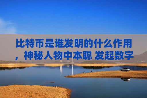 比特币是谁发明的什么作用，神秘人物中本聪 发起数字货币革命-第1张图片-币圈网