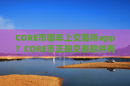 CORE币哪年上交易所app?CORE币正规交易软件有哪些-第1张图片-币圈网 CORE币哪年上交易所app?CORE币正规交易软件有哪些-第1张图片-币圈网