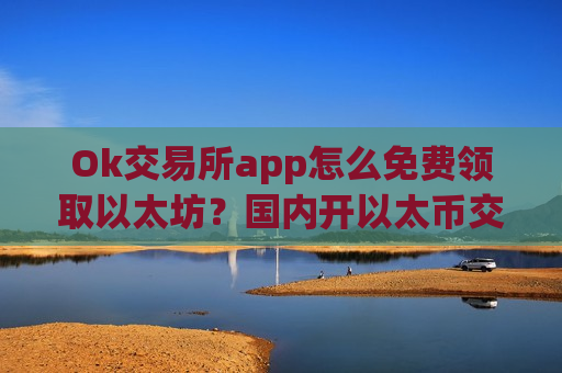 Ok交易所app怎么免费领取以太坊?国内开以太币交易网站-第1张图片-币圈网 Ok交易所app怎么免费领取以太坊?国内开以太币交易网站-第1张图片-币圈网