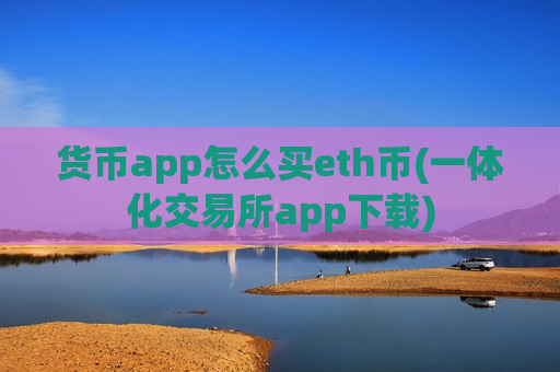 货币app怎么买eth币(一体化交易所app下载)-第1张图片-币圈网 货币app怎么买eth币(一体化交易所app下载)-第1张图片-币圈网