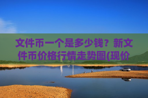 文件币一个是多少钱？新文件币价格行情走势图(现价43.2416元)-第1张图片-币圈网
