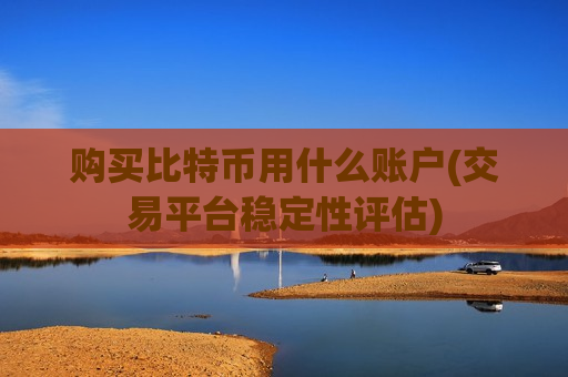 购买比特币用什么账户(交易平台稳定性评估)-第1张图片-币圈网 购买比特币用什么账户(交易平台稳定性评估)-第1张图片-币圈网