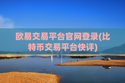 欧易交易平台官网登录(比特币交易平台快评)-第1张图片-币圈网