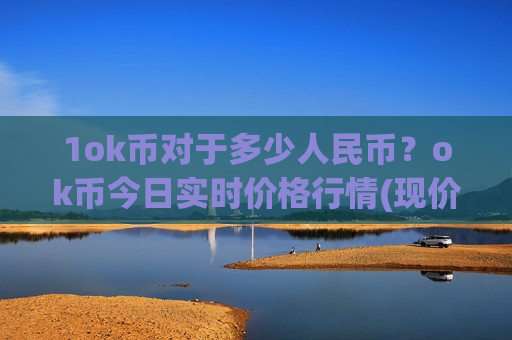 1ok币对于多少人民币?ok币今日实时价格行情(现价375.628元)-第1张图片-币圈网 1ok币对于多少人民币?ok币今日实时价格行情(现价375.628元)-第1张图片-币圈网