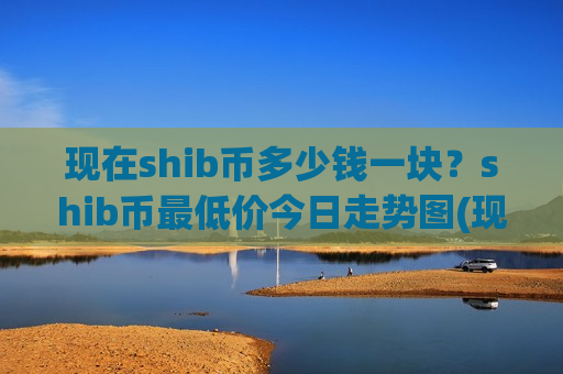 现在shib币多少钱一块?shib币最低价今日走势图(现价0.00018529元)-第1张图片-币圈网 现在shib币多少钱一块?shib币最低价今日走势图(现价0.00018529元)-第1张图片-币圈网