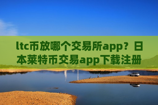 ltc币放哪个交易所app?日本莱特币交易app下载注册-第1张图片-币圈网 ltc币放哪个交易所app?日本莱特币交易app下载注册-第1张图片-币圈网