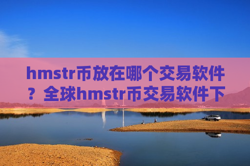 hmstr币放在哪个交易软件?全球hmstr币交易软件下载前十名-第1张图片-币圈网 hmstr币放在哪个交易软件?全球hmstr币交易软件下载前十名-第1张图片-币圈网