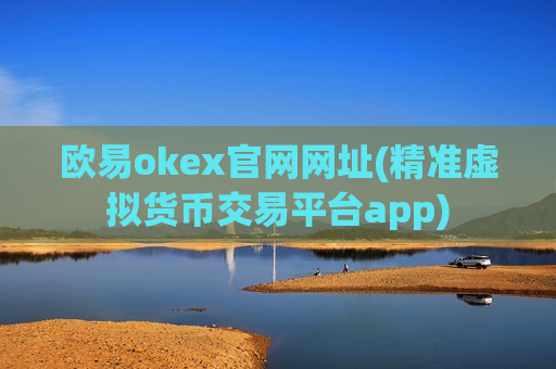 欧易okex官网网址(精准虚拟货币交易平台app)