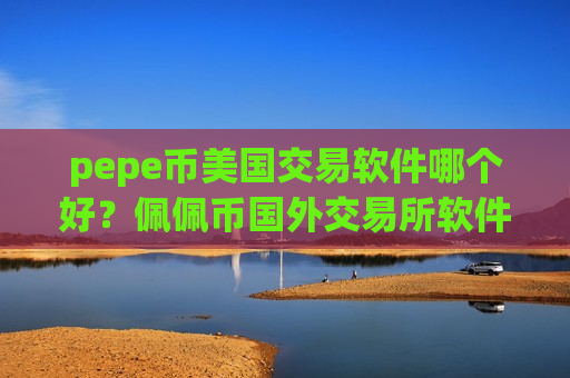 pepe币美国交易软件哪个好？佩佩币国外交易所软件-第1张图片-币圈网